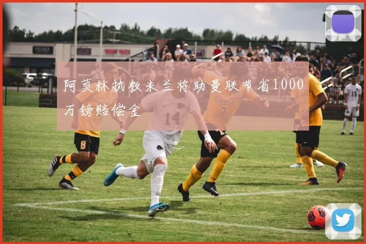 阿莫林执教米兰将助曼联节省1000万镑赔偿金