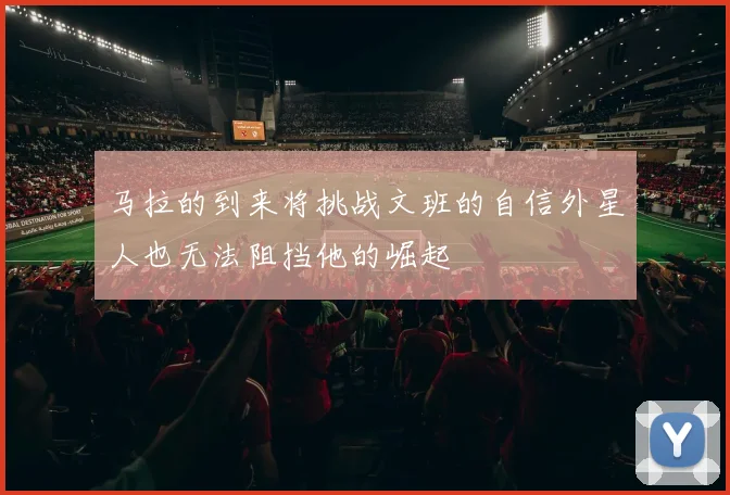 马拉的到来将挑战文班的自信外星人也无法阻挡他的崛起