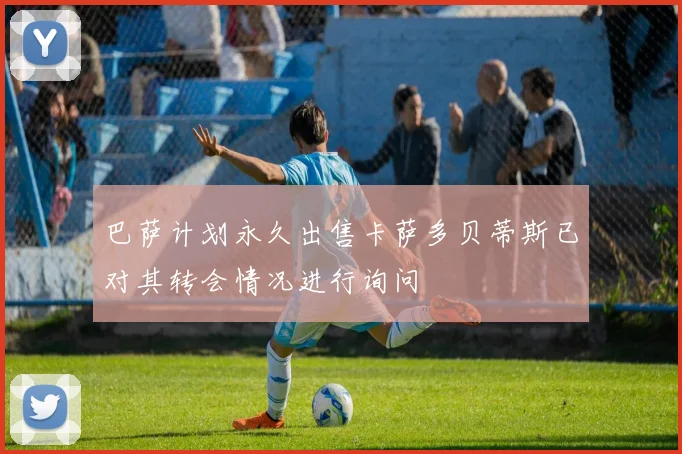 巴萨计划永久出售卡萨多贝蒂斯已对其转会情况进行询问