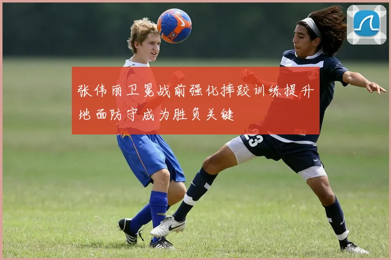 张伟丽卫冕战前强化摔跤训练提升地面防守成为胜负关键