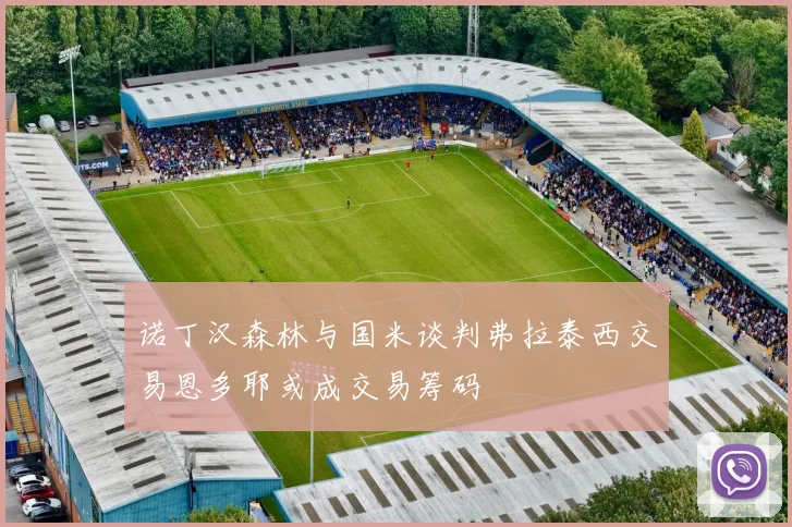 诺丁汉森林与国米谈判弗拉泰西交易恩多耶或成交易筹码
