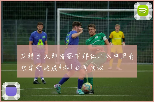 亚特兰大即将签下拜仁二队中卫普尔季奇达成4加1合同协议