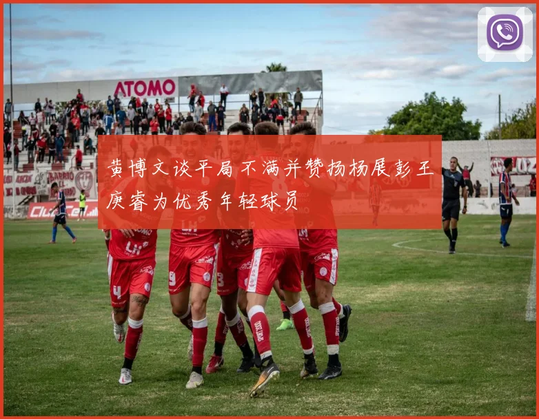 黄博文谈平局不满并赞扬杨展彭王庚睿为优秀年轻球员