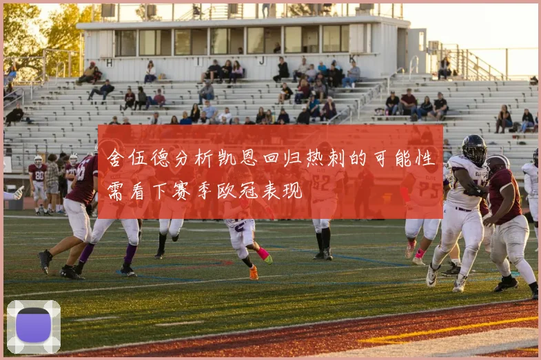 舍伍德分析凯恩回归热刺的可能性需看下赛季欧冠表现