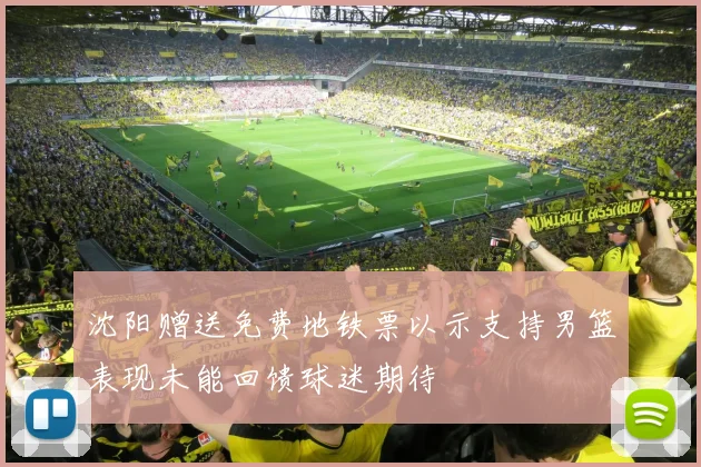 沈阳赠送免费地铁票以示支持男篮表现未能回馈球迷期待
