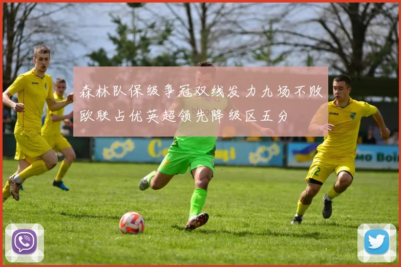 森林队保级争冠双线发力九场不败欧联占优英超领先降级区五分