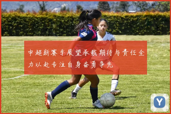 中超新赛季展望承载期待与责任全力以赴专注自身奋勇争先