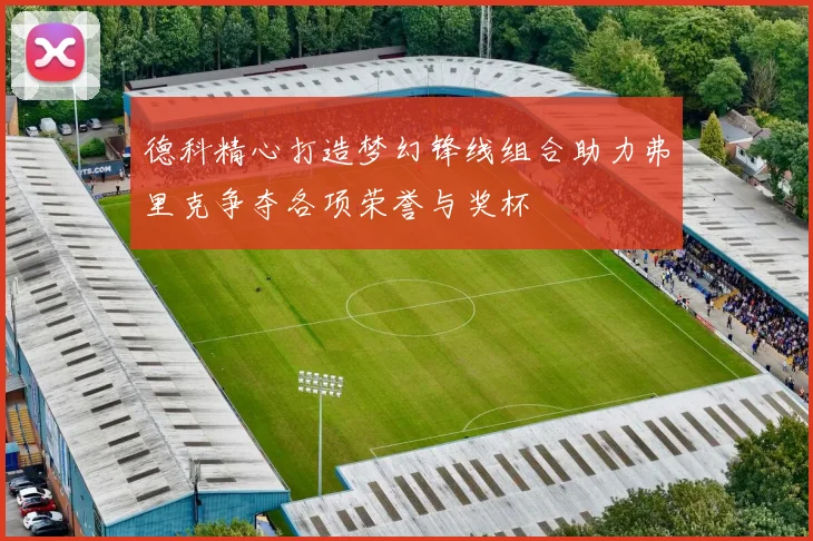 德科精心打造梦幻锋线组合助力弗里克争夺各项荣誉与奖杯