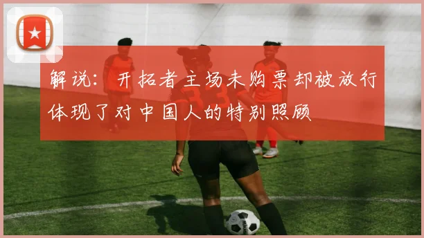 解说：开拓者主场未购票却被放行体现了对中国人的特别照顾