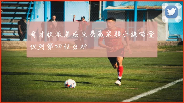 奇才收浓眉成交易赢家骑士换哈登仅列第四位分析