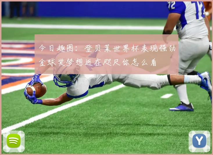 今日趣图：登贝莱世界杯表现强劲金球奖梦想近在咫尺你怎么看