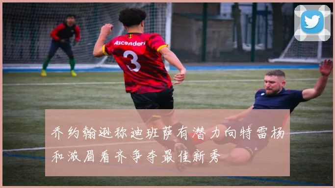 乔约翰逊称迪班萨有潜力向特雷杨和浓眉看齐争夺最佳新秀