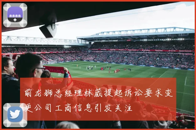 前龙狮总经理林葳提起诉讼要求变更公司工商信息引发关注