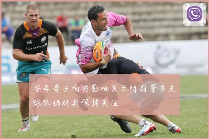 字母哥去向将影响莫兰特前景多支球队仍对其保持关注
